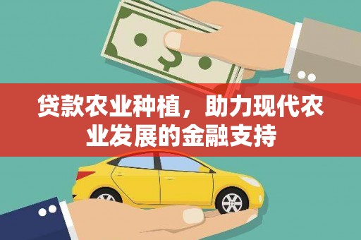 大余贷款农业种植，助力现代农业发展的金融支持