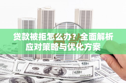 大余贷款被拒怎么办？全面解析应对策略与优化方案