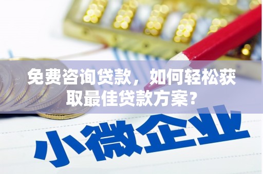 大余免费咨询贷款，如何轻松获取最佳贷款方案？