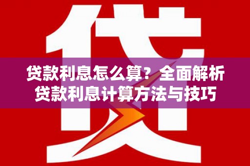 大余贷款利息怎么算？全面解析贷款利息计算方法与技巧
