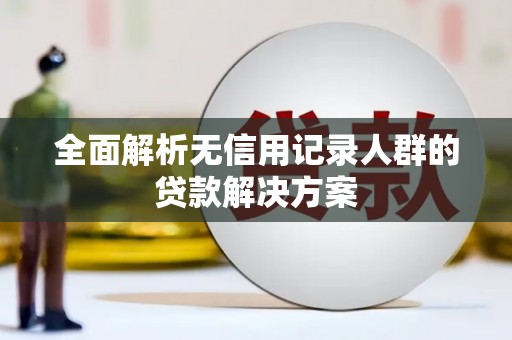 大余全面解析无信用记录人群的贷款解决方案