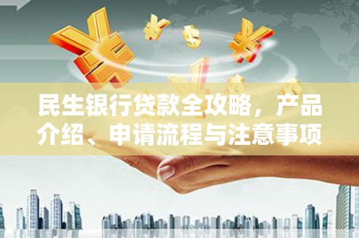 大余民生银行贷款全攻略，产品介绍、申请流程与注意事项
